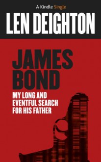 James Bond: My Long And Eventful Search For His Father - Len Deighton