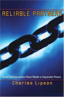 Reliable Partners: How Democracies Have Made a Separate Peace - Charles Lipson