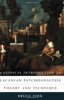 A Clinical Introduction to Lacanian Psychoanalysis: Theory and Technique - Bruce Fink