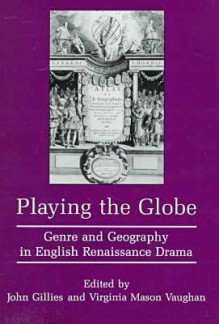 Playing the Globe: Genre and Geography in English Renaissance Drama - John Gillies