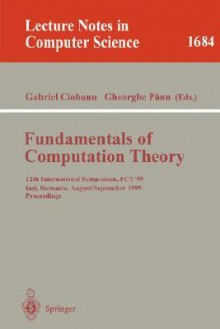 Fundamentals of Computation Theory: 12th International Symposium, Fct'99 Iasi, Romania, August 30 - September 3, 1999 Proceedings - G. Ciobanu, Gabriel Ciobanu, G. Ciobanu