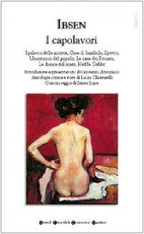 I capolavori : I pilastri della società, Casa di bambola, Spettri, Un nemico del popolo, La casa dei Rosmer, La donna del mare, Hedda Gabler - Heinrik Ibsen