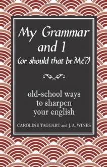 My Grammar and I (Or Should That Be 'Me'?): Old School Ways to Sharpen Your English - Caroline Taggart, J.A. Wines