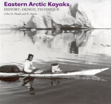 Eastern Arctic Kayaks: History, Design, Technique - John D. Heath, E. Arima, Eugene Y. Arima, John Brand