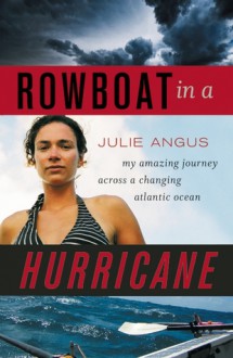 Rowboat in a Hurricane: My Amazing Journey Across a Changing Atlantic Ocean - Julie Angus