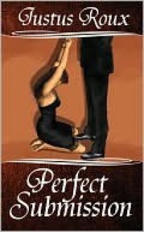 Perfect Submission (Dom/sub trilogy, #3) - Justus Roux