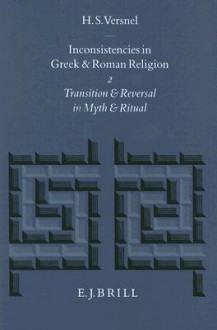 Transition and Reversal in Myth and Ritual: Inconsistencies in Greek and Roman Religion II - H.S. Versnel