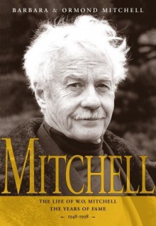 Mitchell:the Life of W.O. Mitchell: the Years of Fame, 1948-1998 - Ormond Mitchell, Barbara Mitchell