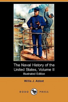 The Naval History of the United States, Volume II (Illustrated Edition) (Dodo Press) - Willis John Abbot