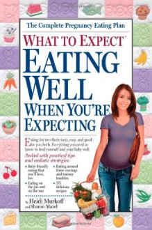 What to Expect: Eating Well When You're Expecting - Heidi Murkoff, Sharon Mazel