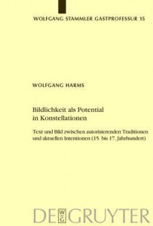 Bildlichkeit Als Potential In Konstellationen: Text Und Bild Zwischen Autorisierenden Traditionen Und Aktuellen Intentionen (15. Bis 17. Jahrhundert) (Wolfgang ... Fur Germanische Philologie) (German Edition) - Wolfgang Harms