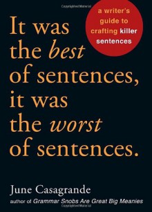 It Was the Best of Sentences, It Was the Worst of Sentences: A Writer's Guide to Crafting Killer Sentences - June Casagrande