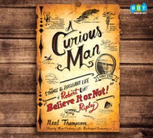 A Curious Man: The Strange & Brilliant Life of Robert "Believe It or Not!" Ripley - Neal Thompson