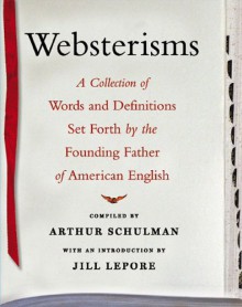 Websterisms: A Collection of Words and Definitions Set Forth by the Founding Father of American English - Arthur Schulman, Jill Lepore