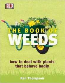 The Book Of Weeds: How To Deal With Plants That Behave Badly - Kenneth Thompson