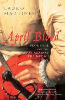 April Blood: Florence and the Plot Against the Medici - Lauro Martines