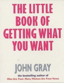 The Little Book Of Getting What You Want And Wanting What You Have - John Gray