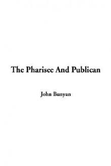 The Pharisee and the Publican & Miscellaneous Peices - John Bunyan