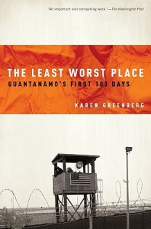 The Least Worst Place: Guantanamo's First 100 Days - Karen Greenberg