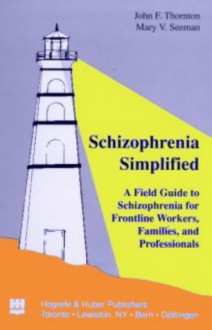 Schizophrenia Simplified: A Field Guide to Schizophrenia for Frontline Workers, Families, and Professionals - John F. Thornton