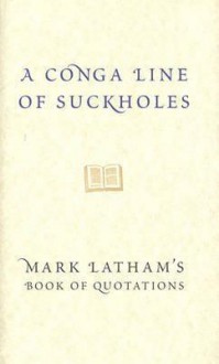 A Conga Line of Suckholes: Mark Latham's Book of Quotations - Mark Latham