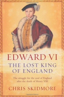 Edward Vi: The Lost King Of England - Chris Skidmore