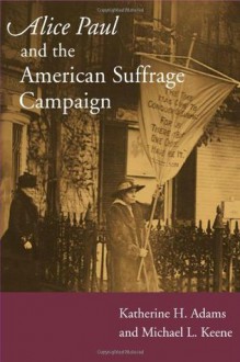 Alice Paul and the American Suffrage Campaign - Katherine H. Adams, Michael L Keene