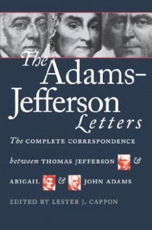 The Adams-Jefferson Letters: The Complete Between Thomas Jefferson and Abigail and John Adams (Institute of Early American History & Culture) - John Adams, Thomas Jefferson, Abigail Adams