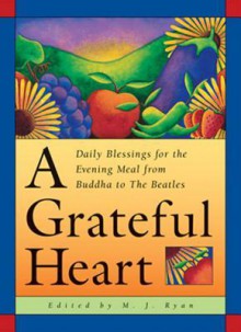 A Grateful Heart: Daily Blessings for the Evening Meals from Buddha to the Beatles - M.J. Ryan