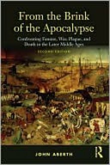 From the Brink of the Apocalypse: Confronting Famine, War, Plague, and Death in the Later Middle Ages - John Aberth