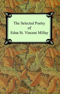 The Selected Poetry of Edna St. Vincent Millay (Renascence and Other Poems, a Few Figs from Thistles, Second April, and the Ballad of the Harp-Weaver) - Edna St. Vincent Millay