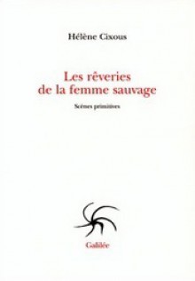 Les rêveries de la femme sauvage: Scènes primitives - Hélène Cixous