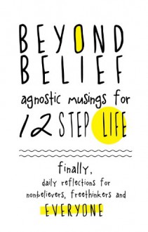 Beyond Belief: Agnostic Musings for 12 Step Life: Finally, Daily Reflections for Nonbelievers, Freethinkers and Everyone - Joe C., Amelia Chester, Eyolfson Cadham, Joan, Ernest Kurtz