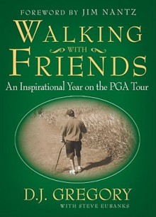 Walking with Friends: An Inspirational Year on the PGA Tour - D.J. Gregory, Steve Eubanks