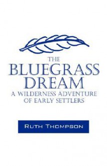 The Bluegrass Dream: A Wilderness Adventure of Early Settlers - Ruth Thompson