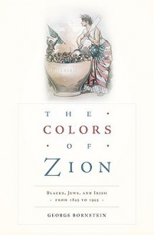 The Colors of Zion: Blacks, Jews, and Irish from 1845 to 1945 - George Bornstein