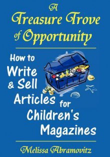 A Treasure Trove of Opportunity: How to Write and Sell Articles for Children's Magazines - Melissa Abramovitz