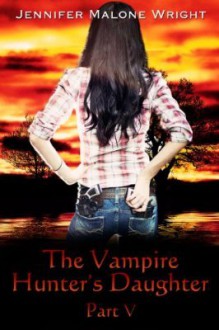 The Vampire Hunter's Daughter: Part V - Jennifer Malone Wright