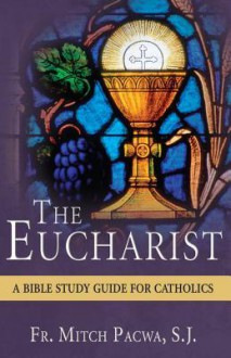 The Eucharist: A Bible Study Guide for Catholics - Mitch Pacwa