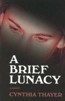 A Brief Lunacy - Cynthia Thayer