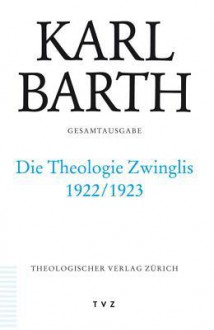 Karl Barth Gesamtausgabe / Abt. II: Akademische Werke / Die Theologie Zwinglis 1922/1923: Vorlesungen Gottingen 1922/23. (Band 40 in Der Reihenfolge Des Erscheinens) - Karl Barth, Matthias Freudenberg