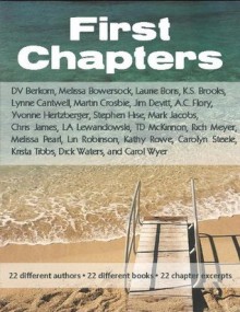 First Chapters - Mark Jacobs, Chris James, Melissa Bowersock, Linton Robinson, Krista Tibbs, Yvonne Hertzberger, T.D. McKinnon, K.S. Brooks, Lynne Cantwell, K. Rowe, D.V. Berkom, Rich Meyer, Carolyn Steele, Stephen Hise, Melissa Pearl, Martin Crosbie, L.A. Lewandowski, Jim Devitt, Carol Wy