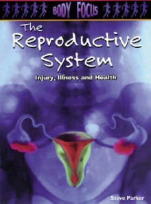 The Reproductive System: Injury, Illness And Health - Steve Parker