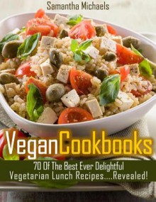 Vegan Cookbooks: 70 of the Best Ever Delightful Vegetarian Lunch Recipes....Revealed! - Samantha Michaels