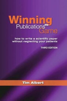 Winning the Publications Game: How to Write a Scientific Paper Without Neglecting Your Patients - Tim Albert, Matthias Egger, Nicola Low