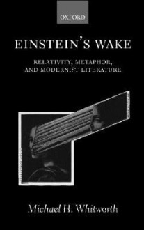 Einstein's Wake (Relativity, Metaphor, and Modernist Literature) - Michael H. Whitworth