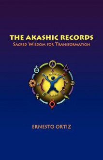 The Akashic Records: Sacred Wisdom for Transformation - Ernesto Ortiz