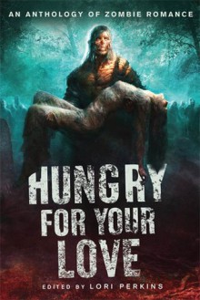 Hungry for Your Love: An Anthology of Zombie Romance - Lori Perkins, Brian Keene, Elizabeth Coldwell, Jan Kozlowski