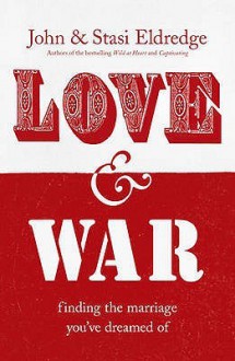 Love & War: Finding the Marriage You've Dreamed Of - John Eldredge, Stasi Eldredge