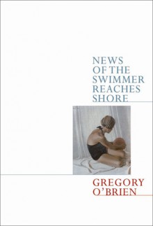 News of the Swimmer Reaches Shore - Gregory O'Brien